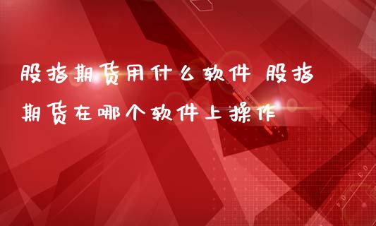 股指期货用什么软件 股指期货在哪个软件上操作_https://www.iteshow.com_期货百科_第2张