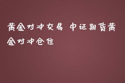 黄金对冲交易 中证期货黄金对冲仓位_https://www.iteshow.com_期货品种_第2张