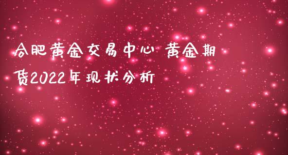 合肥黄金交易中心 黄金期货2022年现状分析_https://www.iteshow.com_商品期货_第2张