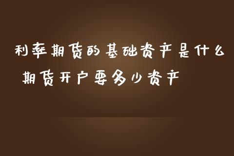 利率期货的基础资产是什么 期货开户要多少资产_https://www.iteshow.com_期货百科_第2张