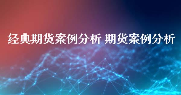 经典期货案例分析 期货案例分析_https://www.iteshow.com_期货交易_第2张