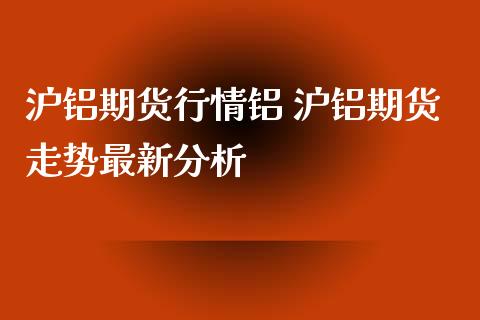 沪铝期货行情铝 沪铝期货走势最新分析_https://www.iteshow.com_股指期权_第2张