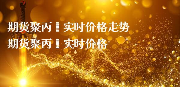 期货聚丙烯实时价格走势 期货聚丙烯实时价格_https://www.iteshow.com_商品期货_第2张