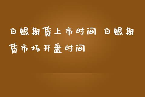 白银期货上市时间 白银期货市场开盘时间_https://www.iteshow.com_商品期货_第2张