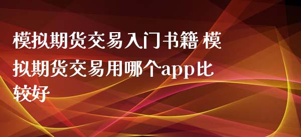 模拟期货交易入门书籍 模拟期货交易用哪个app比较好_https://www.iteshow.com_原油期货_第2张