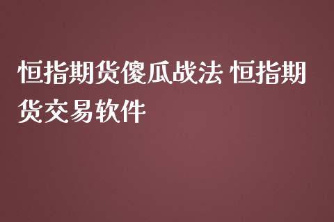 恒指期货傻瓜战法 恒指期货交易软件_https://www.iteshow.com_期货百科_第2张