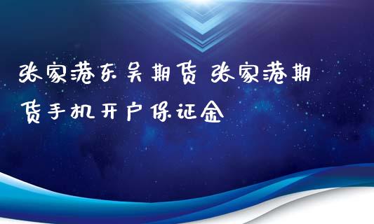 张家港东吴期货 张家港期货手机开户保证金_https://www.iteshow.com_股指期权_第2张