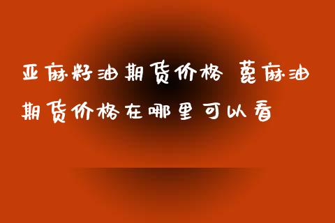 亚麻籽油期货价格 蓖麻油期货价格在哪里可以看_https://www.iteshow.com_期货品种_第2张