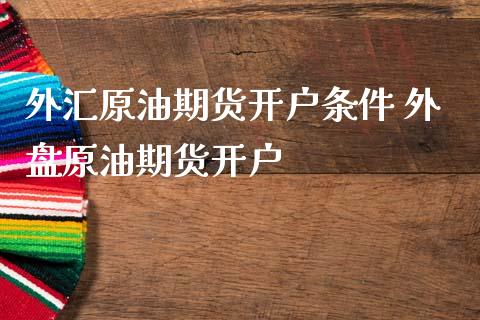 外汇原油期货开户条件 外盘原油期货开户_https://www.iteshow.com_期货交易_第2张