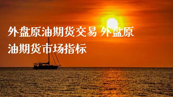 外盘原油期货交易 外盘原油期货市场指标_https://www.iteshow.com_股指期权_第2张