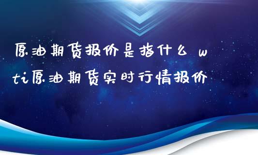 原油期货报价是指什么 wti原油期货实时行情报价_https://www.iteshow.com_原油期货_第2张