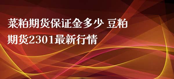 菜粕期货保证金多少 豆粕期货2301最新行情_https://www.iteshow.com_期货手续费_第2张