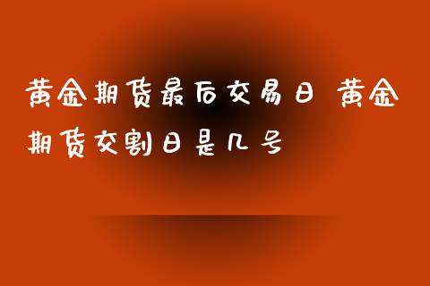 黄金期货最后交易日 黄金期货交割日是几号_https://www.iteshow.com_商品期权_第2张