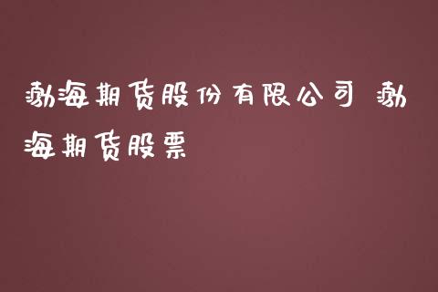 渤海期货股份有限公司 渤海期货股票_https://www.iteshow.com_股指期货_第2张