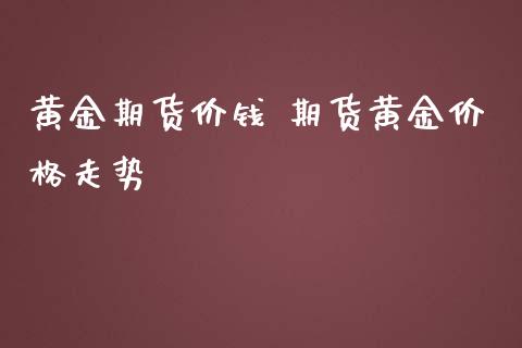 黄金期货价钱 期货黄金价格走势_https://www.iteshow.com_股指期货_第2张