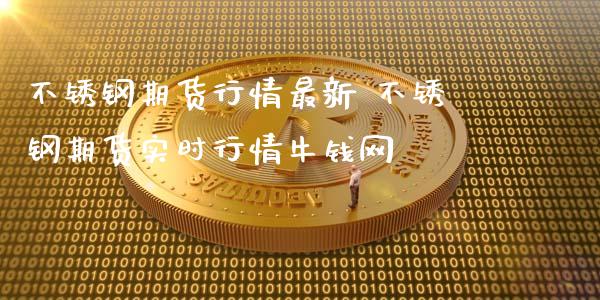 不锈钢期货行情最新 不锈钢期货实时行情牛钱网_https://www.iteshow.com_原油期货_第2张