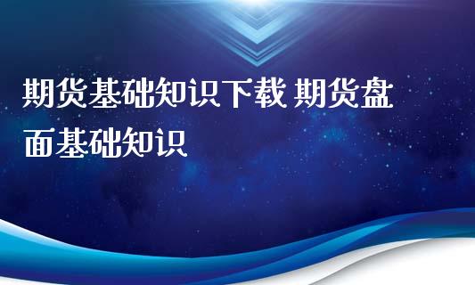 期货基础知识下载 期货盘面基础知识_https://www.iteshow.com_商品期货_第2张