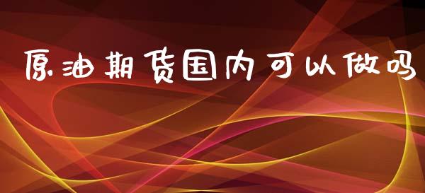 原油期货国内可以做吗_https://www.iteshow.com_期货百科_第2张