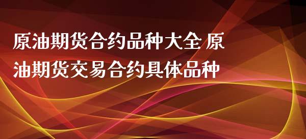 原油期货合约品种大全 原油期货交易合约具体品种_https://www.iteshow.com_商品期权_第2张