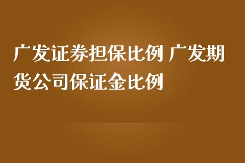 广发证券担保比例 广发期货公司保证金比例_https://www.iteshow.com_商品期权_第2张