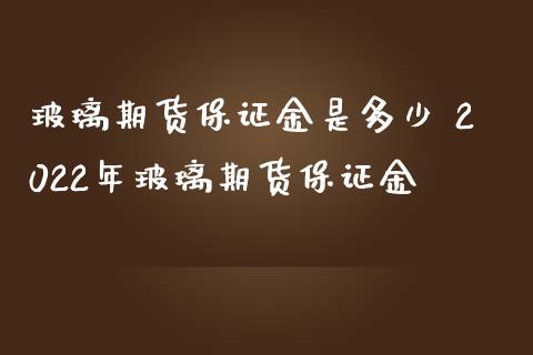 玻璃期货保证金是多少 2022年玻璃期货保证金_https://www.iteshow.com_期货公司_第2张