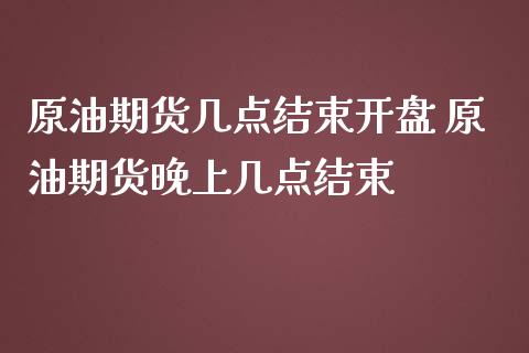 原油期货几点结束开盘 原油期货晚上几点结束_https://www.iteshow.com_股指期货_第2张