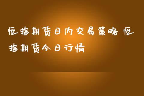 恒指期货日内交易策略 恒指期货今日行情_https://www.iteshow.com_期货百科_第2张