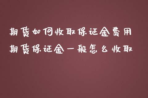 期货如何收取保证金费用 期货保证金一般怎么收取_https://www.iteshow.com_股指期货_第2张