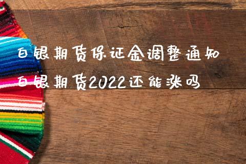 白银期货保证金调整通知 白银期货2022还能涨吗_https://www.iteshow.com_期货交易_第2张