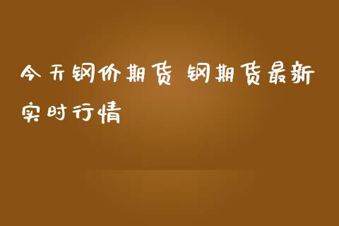 今天钢价期货 钢期货最新实时行情_https://www.iteshow.com_股指期货_第2张