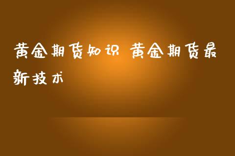 黄金期货知识 黄金期货最新技术_https://www.iteshow.com_期货百科_第2张