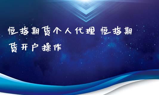 恒指期货个人代理 恒指期货开户操作_https://www.iteshow.com_期货知识_第2张