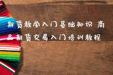 期货教学入门基础知识 商品期货交易入门培训教程_https://www.iteshow.com_期货百科_第2张