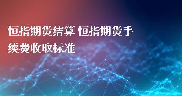 恒指期货结算 恒指期货手续费收取标准_https://www.iteshow.com_股指期权_第2张