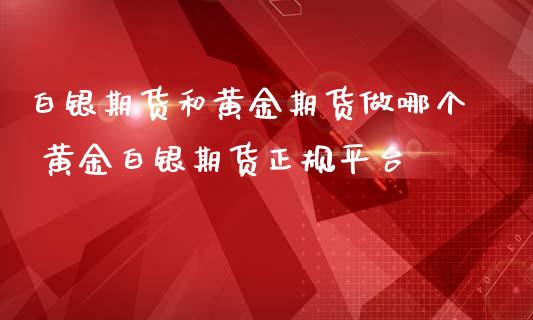 白银期货和黄金期货做哪个 黄金白银期货正规平台_https://www.iteshow.com_股指期货_第2张