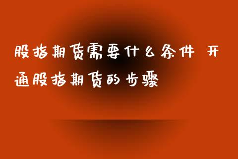 股指期货需要什么条件 开通股指期货的步骤_https://www.iteshow.com_期货知识_第2张