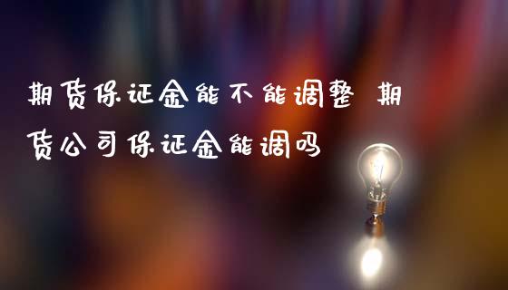 期货保证金能不能调整 期货公司保证金能调吗_https://www.iteshow.com_期货开户_第2张