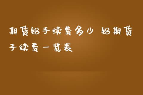 期货铝手续费多少 铝期货手续费一览表_https://www.iteshow.com_期货交易_第2张