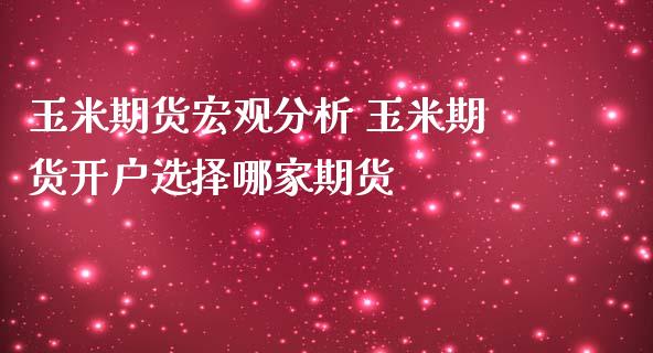 玉米期货宏观分析 玉米期货开户选择哪家期货_https://www.iteshow.com_商品期权_第2张