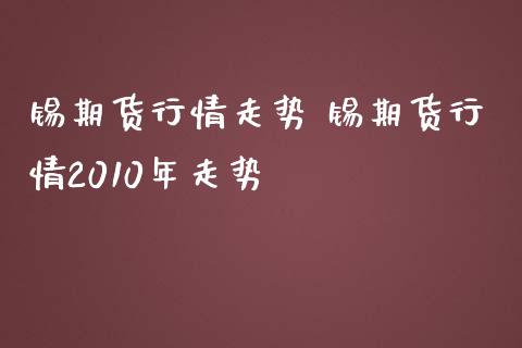 锡期货行情走势 锡期货行情2010年走势_https://www.iteshow.com_期货交易_第2张