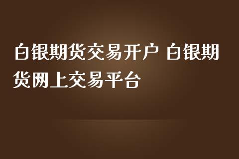 白银期货交易开户 白银期货网上交易平台_https://www.iteshow.com_原油期货_第2张