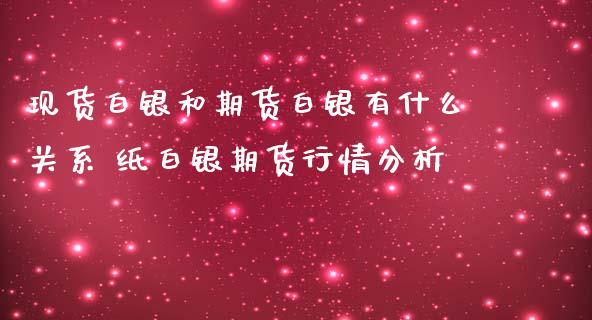 现货白银和期货白银有什么关系 纸白银期货行情分析_https://www.iteshow.com_商品期货_第2张