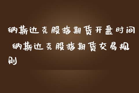 纳斯达克股指期货开盘时间 纳斯达克股指期货交易规则_https://www.iteshow.com_期货知识_第2张