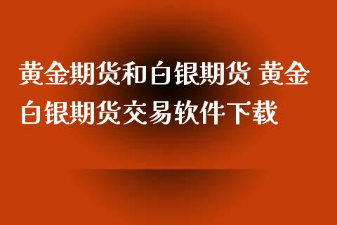 黄金期货和白银期货 黄金白银期货交易软件下载_https://www.iteshow.com_期货百科_第2张