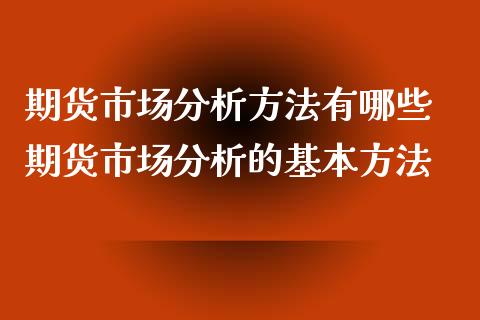 期货市场分析方法有哪些 期货市场分析的基本方法_https://www.iteshow.com_期货手续费_第2张