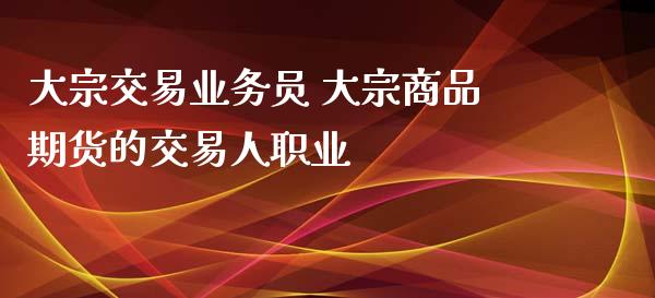 大宗交易业务员 大宗商品期货的交易人职业_https://www.iteshow.com_原油期货_第2张