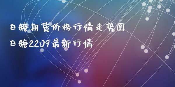 白糖期货价格行情走势图 白糖2209最新行情_https://www.iteshow.com_股指期权_第2张