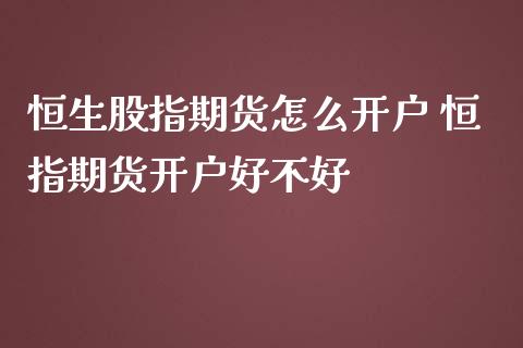 恒生股指期货怎么开户 恒指期货开户好不好_https://www.iteshow.com_期货品种_第2张