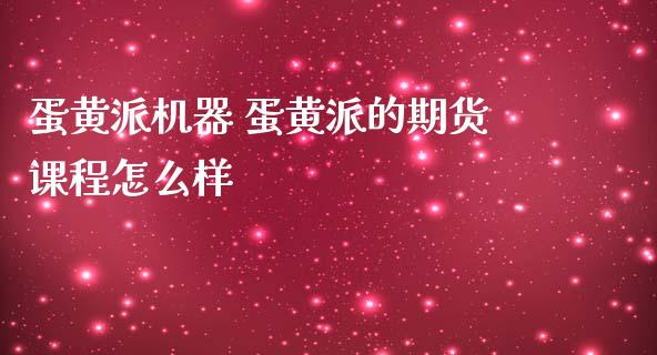 蛋黄派机器 蛋黄派的期货课程怎么样_https://www.iteshow.com_期货知识_第2张