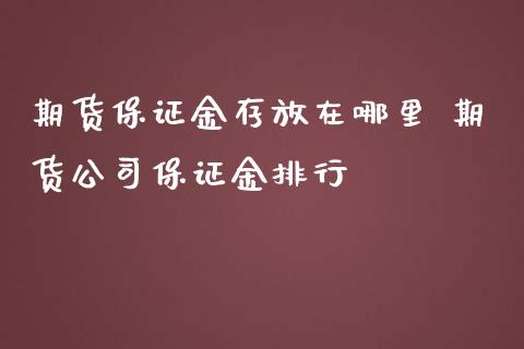 期货保证金存放在哪里 期货公司保证金排行_https://www.iteshow.com_期货品种_第2张